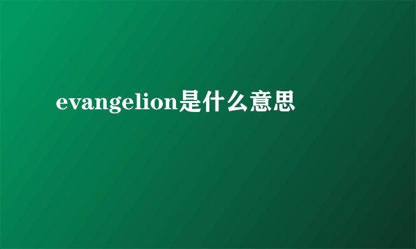 evangelion是什么意思