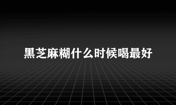 黑芝麻糊什么时候喝最好