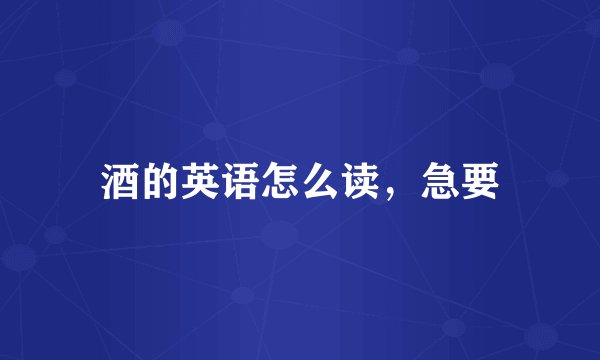 酒的英语怎么读,急要