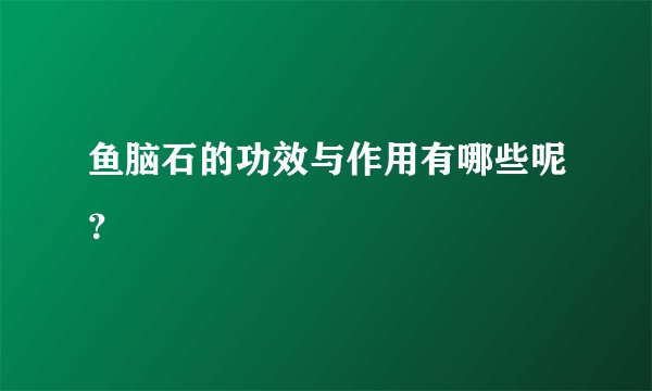 鱼脑石的功效与作用有哪些呢?