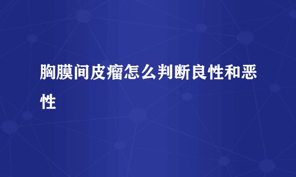 胸膜间皮瘤怎么判断良性和恶性