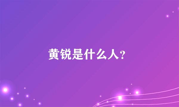 黄锐是什么人？