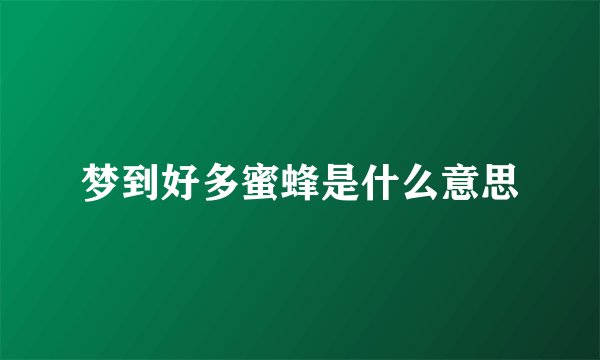 梦到好多蜜蜂是什么意思