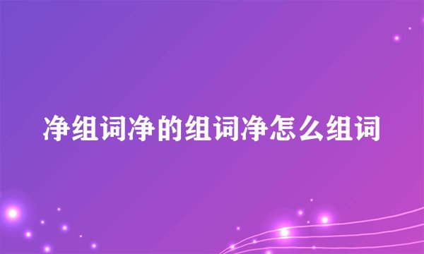 净组词净的组词净怎么组词