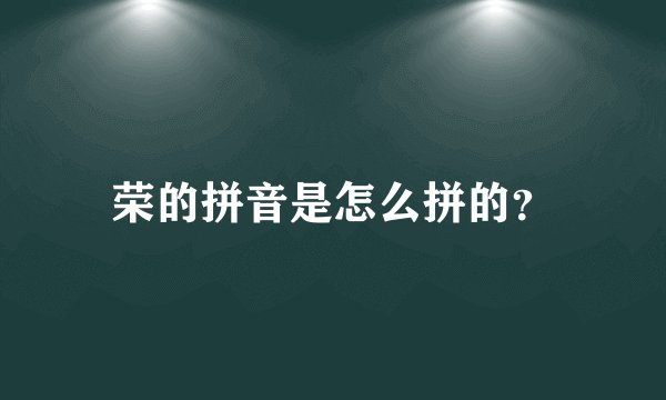 荣的拼音是怎么拼的？