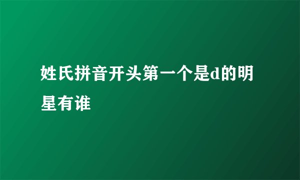 姓氏拼音开头第一个是d的明星有谁