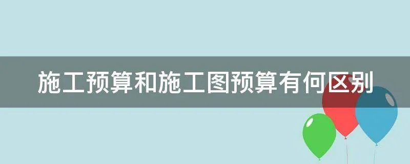 施工预算和施工图预算有何区别