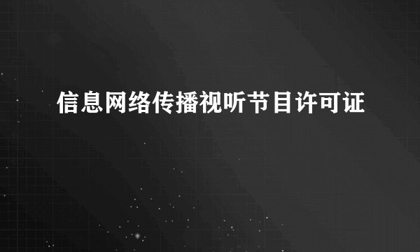 信息网络传播视听节目许可证