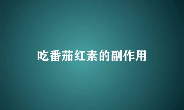 吃番茄红素的副作用
