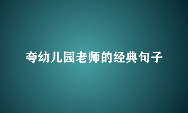 夸幼儿园老师的经典句子