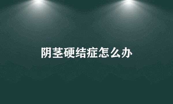 阴茎硬结症怎么办