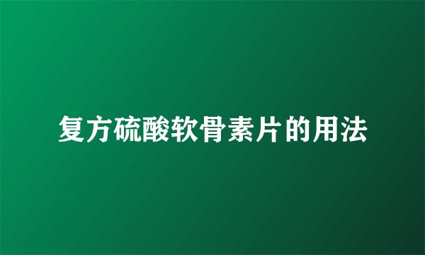 复方硫酸软骨素片的用法