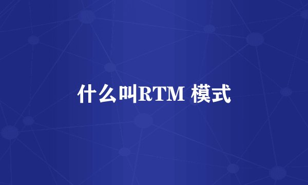 什么叫RTM 模式