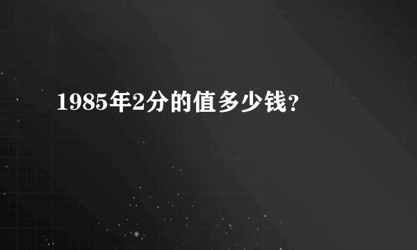 1985年2分的值多少钱？