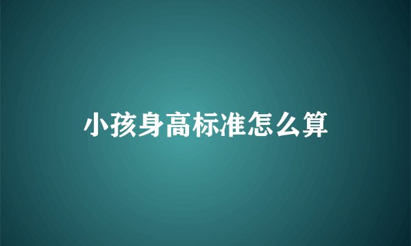 小孩身高标准怎么算