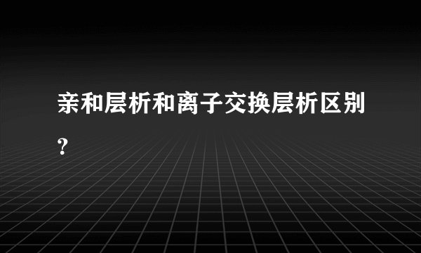 亲和层析和离子交换层析区别？
