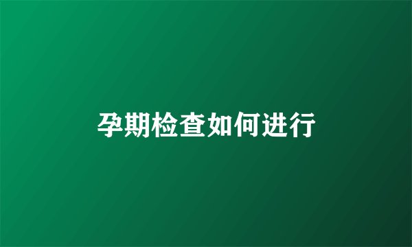 孕期检查如何进行