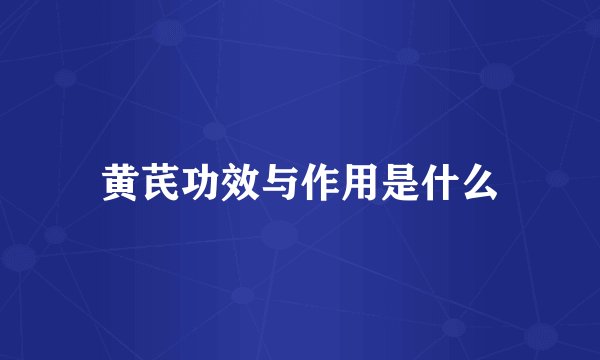黄芪功效与作用是什么