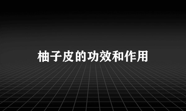 柚子皮的功效和作用