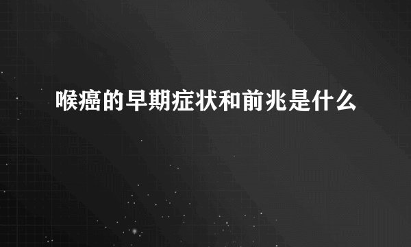 喉癌的早期症状和前兆是什么