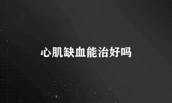 心肌缺血能治好吗
