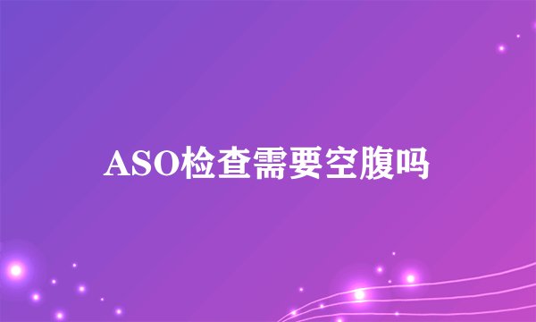ASO检查需要空腹吗