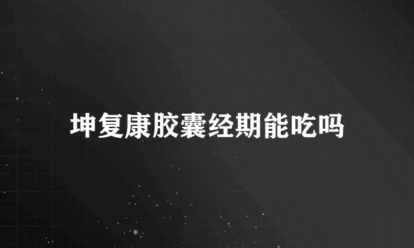 坤复康胶囊经期能吃吗