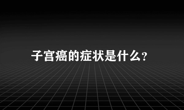 子宫癌的症状是什么？
