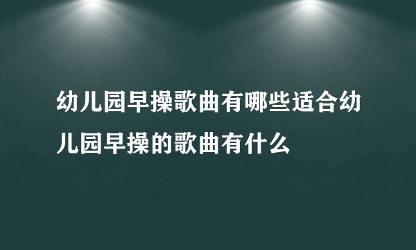 幼儿园早操歌曲有哪些适合幼儿园早操的歌曲有什么