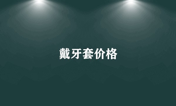 戴牙套价格