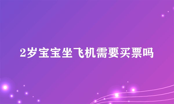 2岁宝宝坐飞机需要买票吗