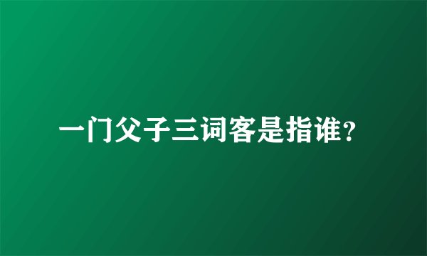 一门父子三词客是指谁？