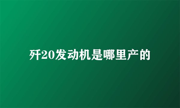 歼20发动机是哪里产的