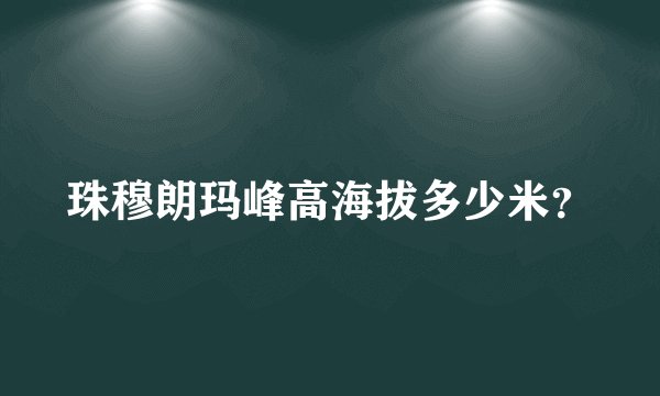 珠穆朗玛峰高海拔多少米？