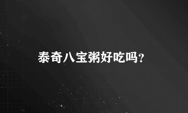 泰奇八宝粥好吃吗？
