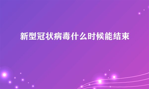 新型冠状病毒什么时候能结束