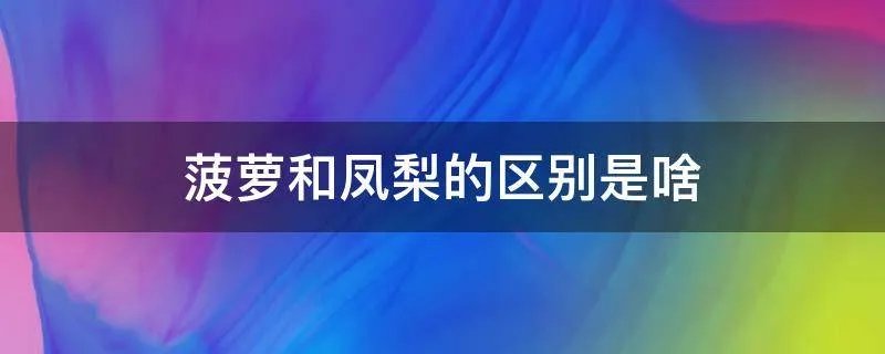 菠萝和凤梨的区别是啥