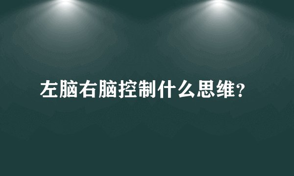 左脑右脑控制什么思维？
