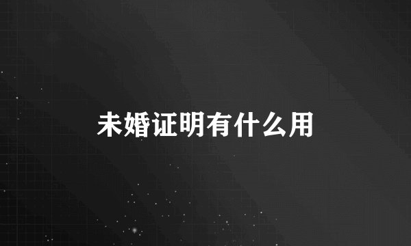 未婚证明有什么用