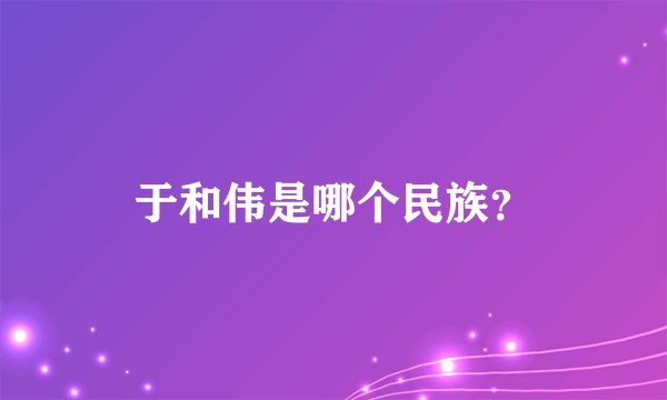 于和伟是哪个民族？