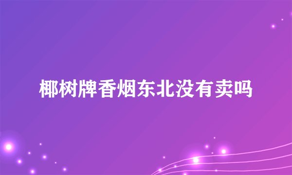 椰树牌香烟东北没有卖吗