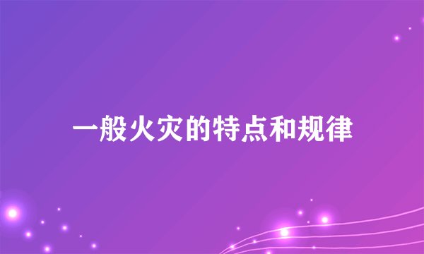 一般火灾的特点和规律