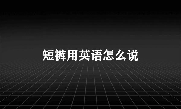 短裤用英语怎么说
