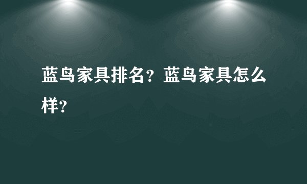 蓝鸟家具排名？蓝鸟家具怎么样？