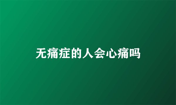 无痛症的人会心痛吗