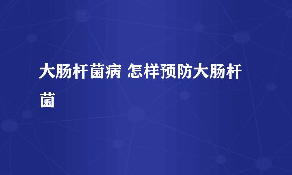 大肠杆菌病 怎样预防大肠杆菌