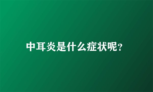 中耳炎是什么症状呢？