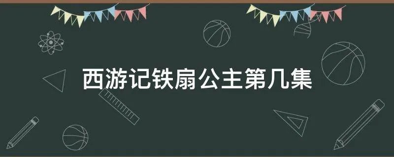 西游记铁扇公主第几集