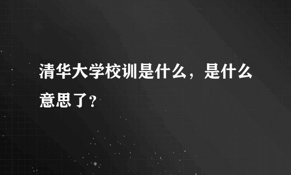 清华大学校训是什么，是什么意思了？