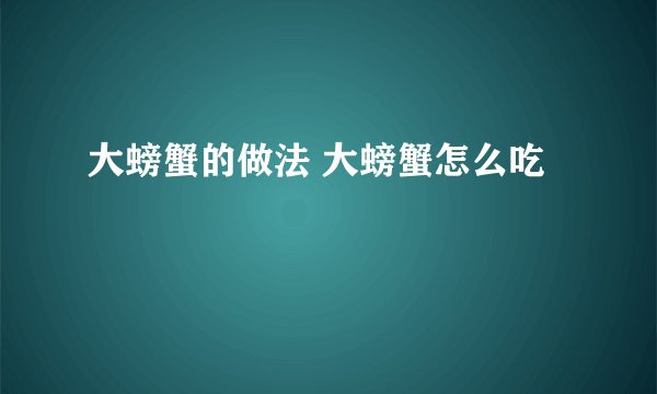 大螃蟹的做法 大螃蟹怎么吃